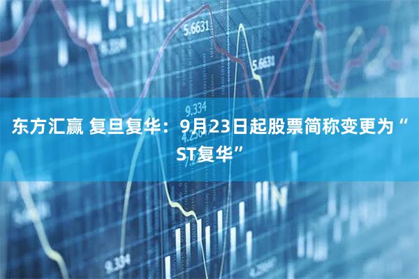 东方汇赢 复旦复华：9月23日起股票简称变更为“ST复华”