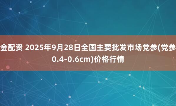 金配资 2025年9月28日全国主要批发市场党参(党参0.4-0.6cm)价格行情