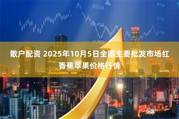 散户配资 2025年10月5日全国主要批发市场红香蕉苹果价格行情