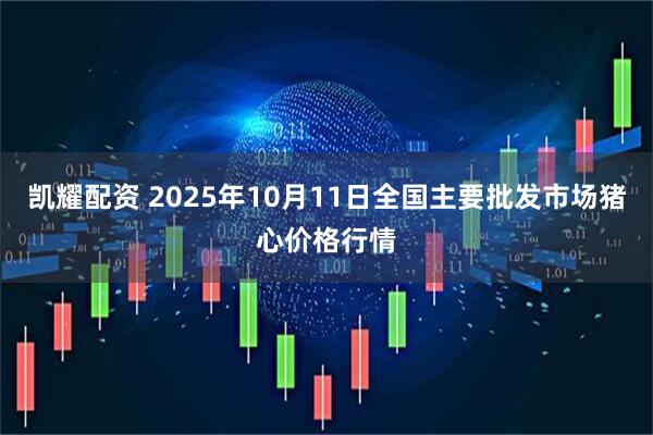 凯耀配资 2025年10月11日全国主要批发市场猪心价格行情