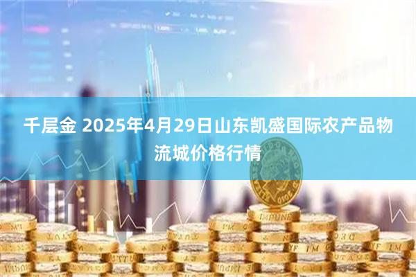 千层金 2025年4月29日山东凯盛国际农产品物流城价格行情