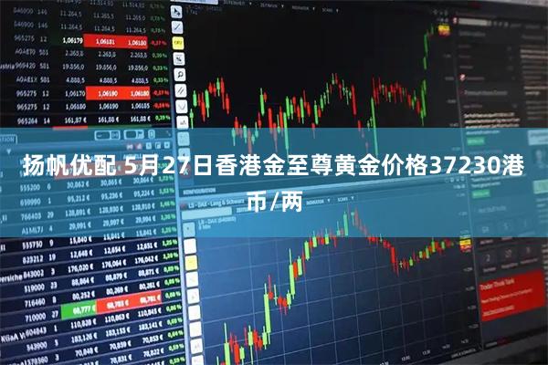 扬帆优配 5月27日香港金至尊黄金价格37230港币/两