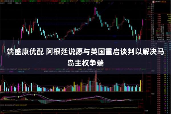 端盛康优配 阿根廷说愿与英国重启谈判以解决马岛主权争端