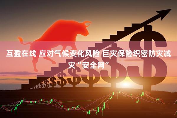 互盈在线 应对气候变化风险 巨灾保险织密防灾减灾“安全网”