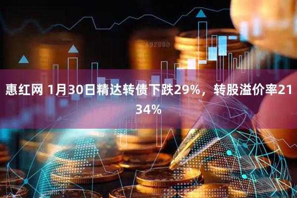 惠红网 1月30日精达转债下跌29%，转股溢价率2134%