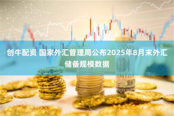 创牛配资 国家外汇管理局公布2025年8月末外汇储备规模数据