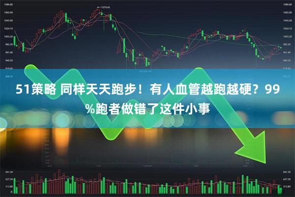 51策略 同样天天跑步！有人血管越跑越硬？99%跑者做错了这件小事